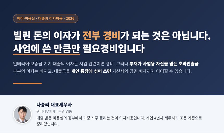 미용실 대출 세무사, 개업 대출 이자는 사업에 쓴 만큼만 경비가 되고 부채가 사업용 자산을 넘는 초과인출금 이자는 필요경비에서 빠지며 대출금을 개인 통장에 섞어 쓰면 사업용계좌 가산세와 창업감면 배제까지 이어질 수 있습니다