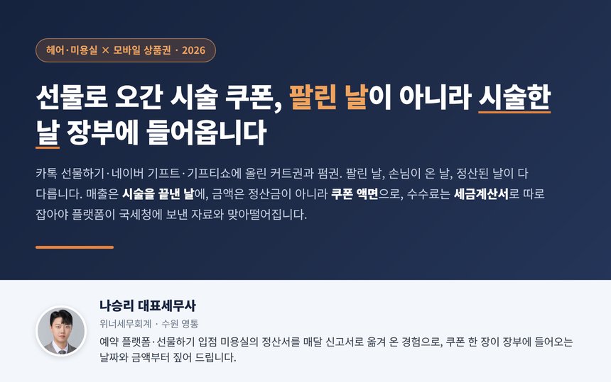 미용실 기프티콘 세무사, 카톡 선물하기로 팔린 시술권은 팔린 날이 아니라 손님이 시술받은 날 매출이 되고 금액은 수수료를 뗀 정산금이 아니라 쿠폰 액면이며 안 쓴 쿠폰의 환불은 플랫폼 몫이라 매출이 아닙니다